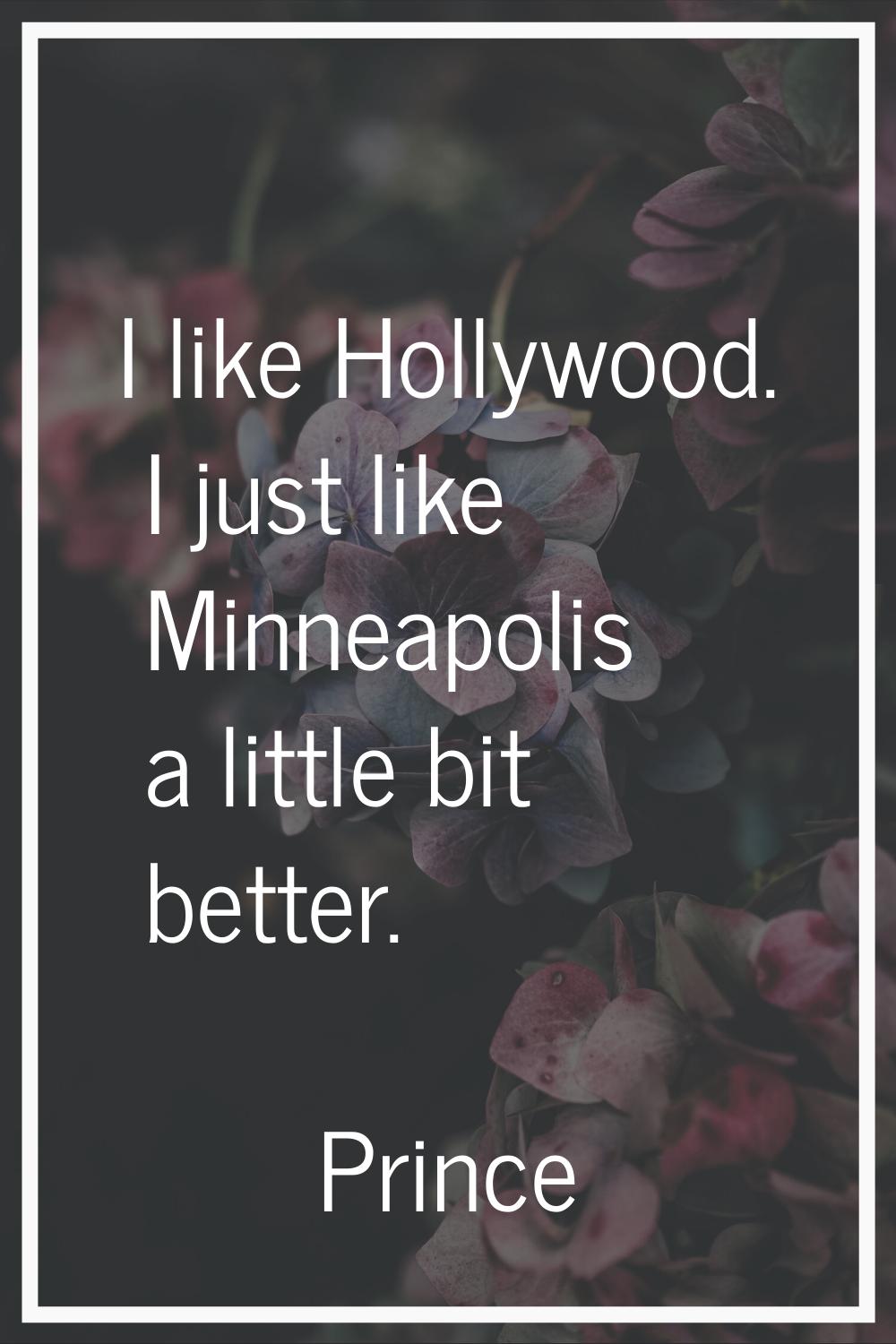 I like Hollywood. I just like Minneapolis a little bit better.