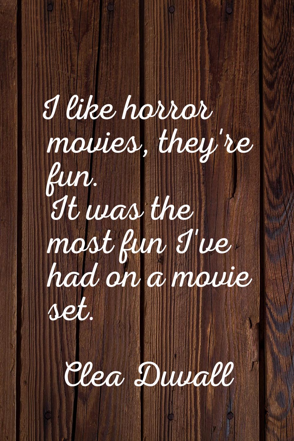 I like horror movies, they're fun. It was the most fun I've had on a movie set.