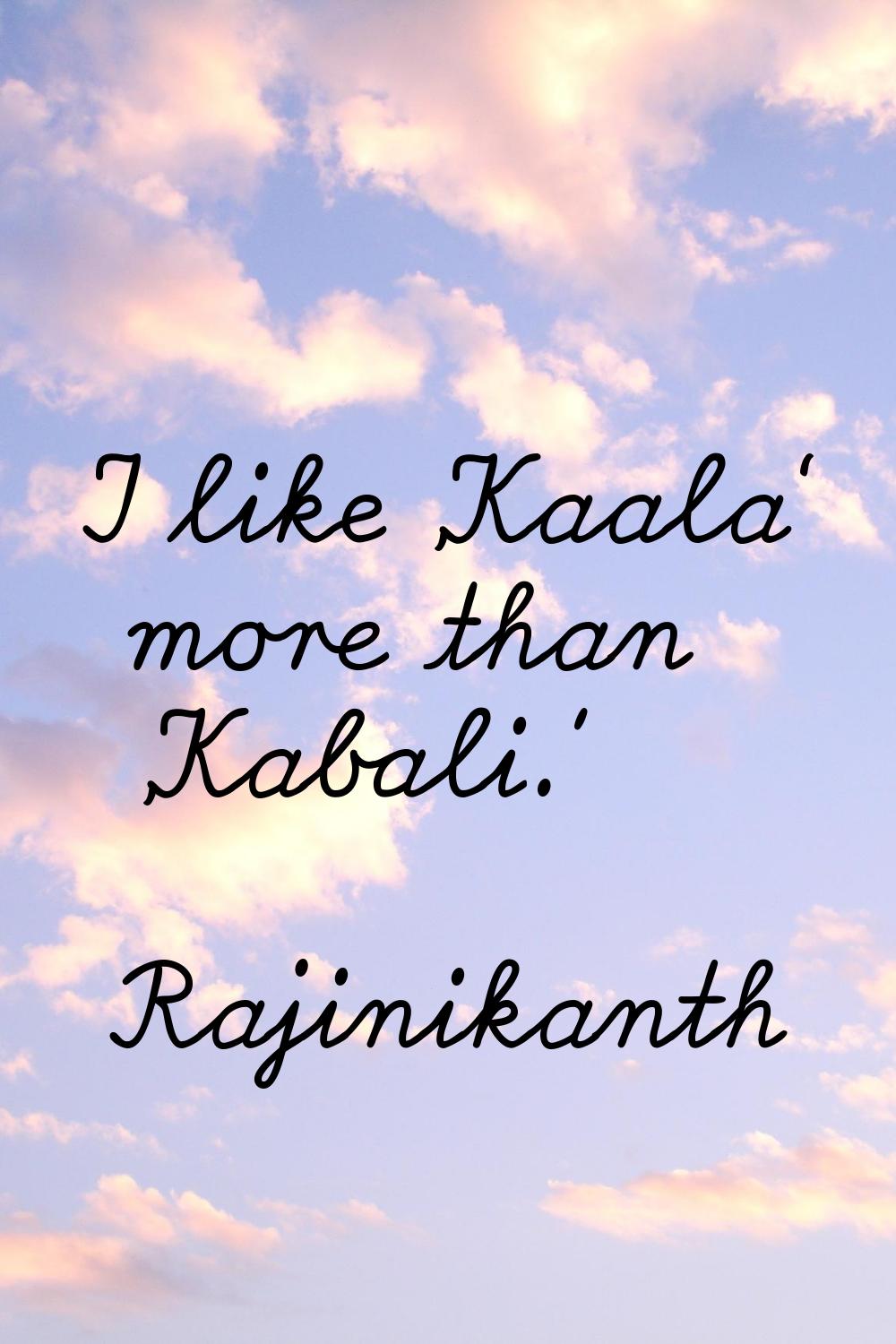 I like 'Kaala' more than 'Kabali.'