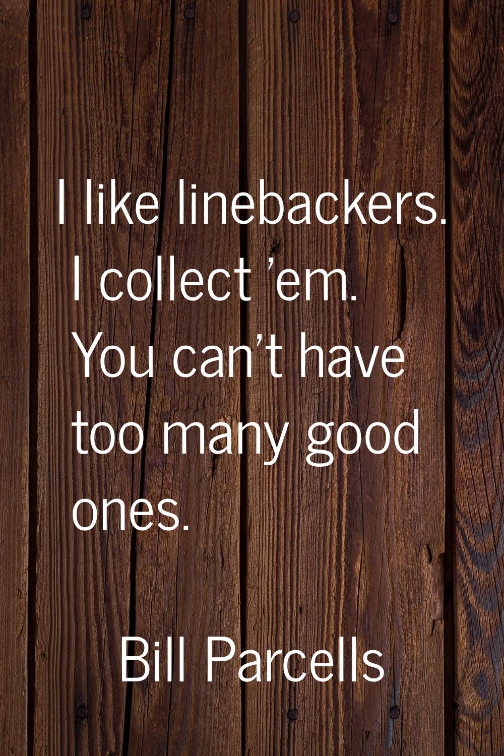 I like linebackers. I collect 'em. You can't have too many good ones.
