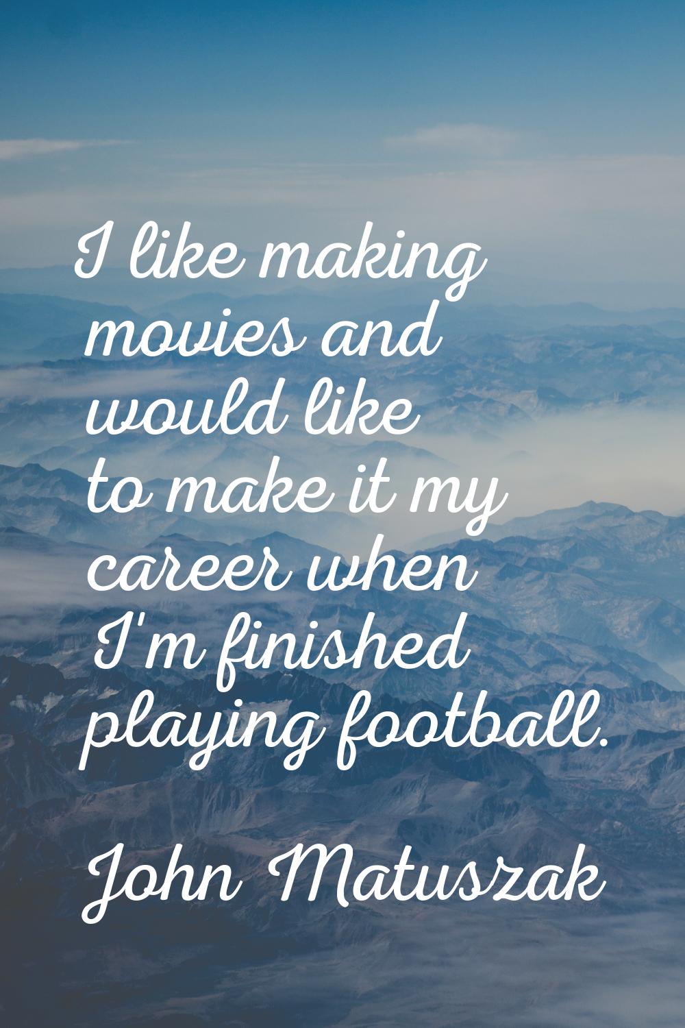 I like making movies and would like to make it my career when I'm finished playing football.