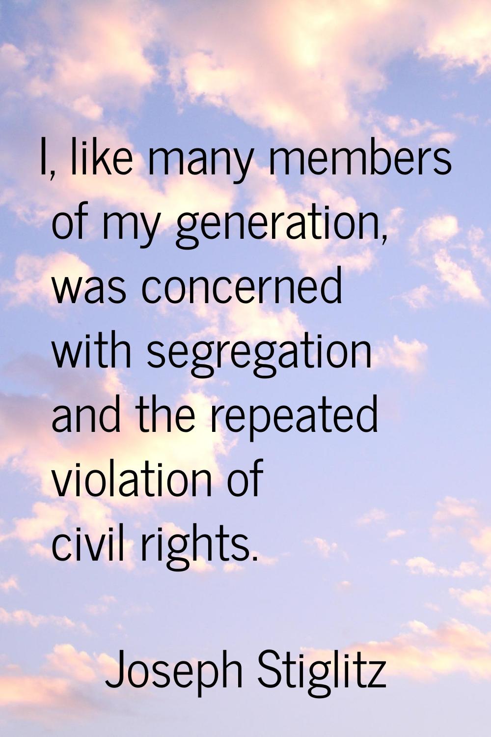 I, like many members of my generation, was concerned with segregation and the repeated violation of
