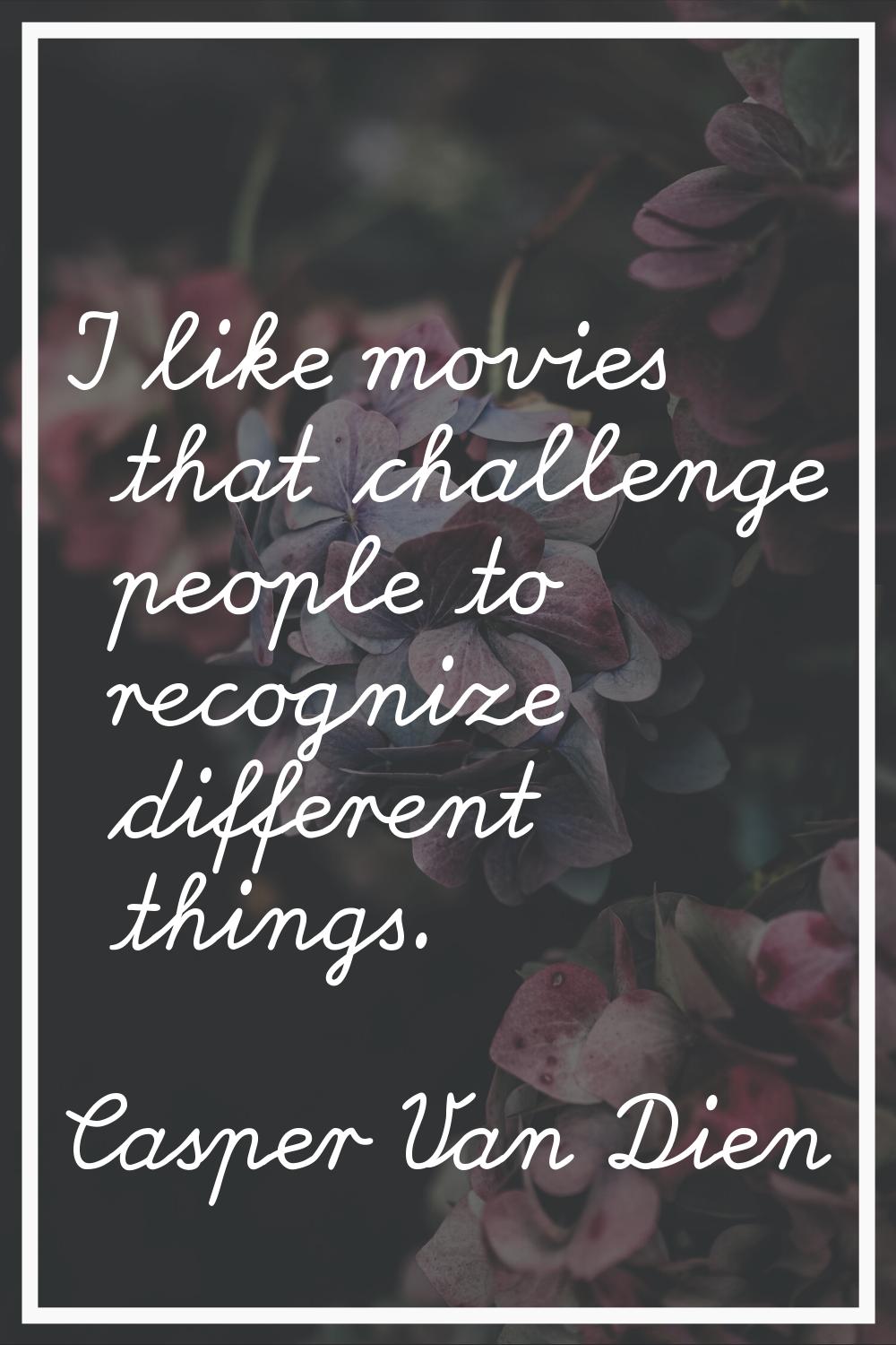 I like movies that challenge people to recognize different things.
