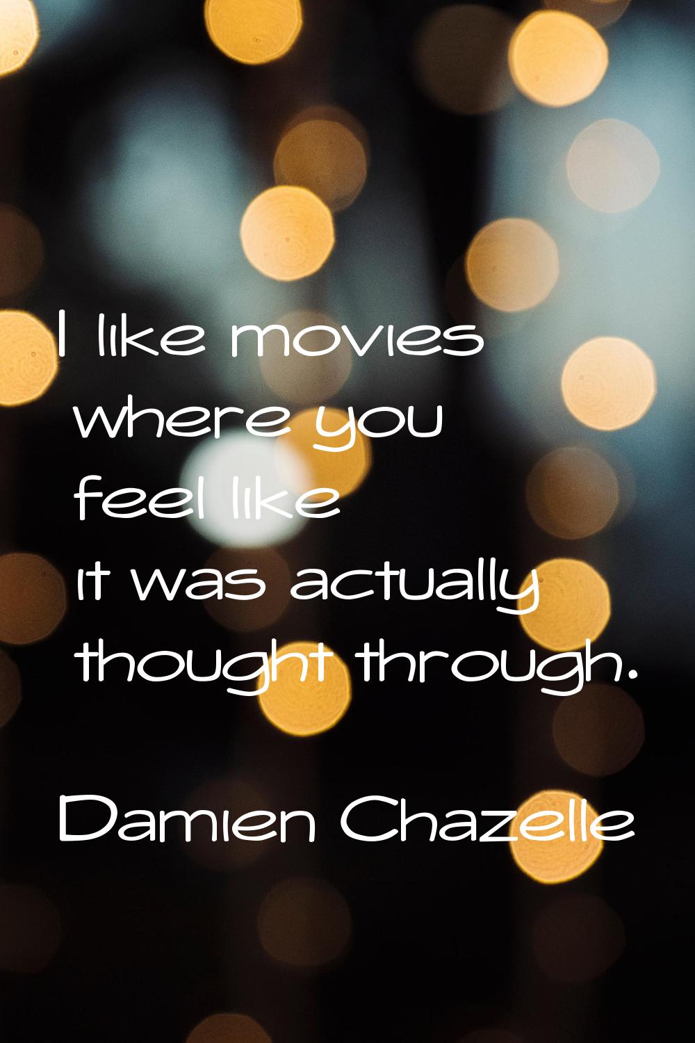 I like movies where you feel like it was actually thought through.