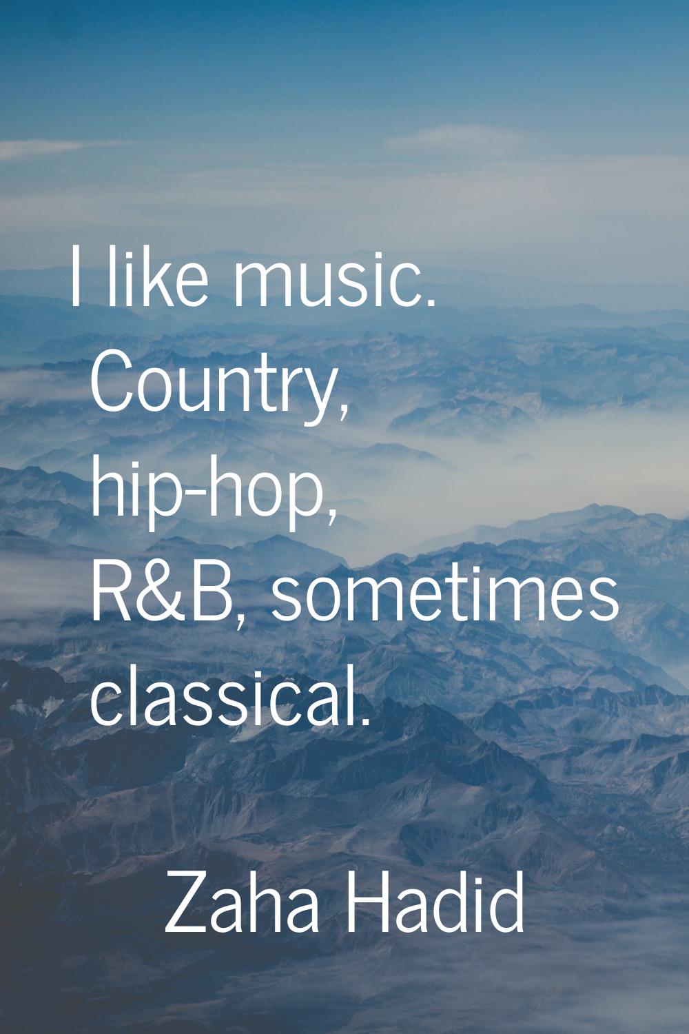 I like music. Country, hip-hop, R&B, sometimes classical.