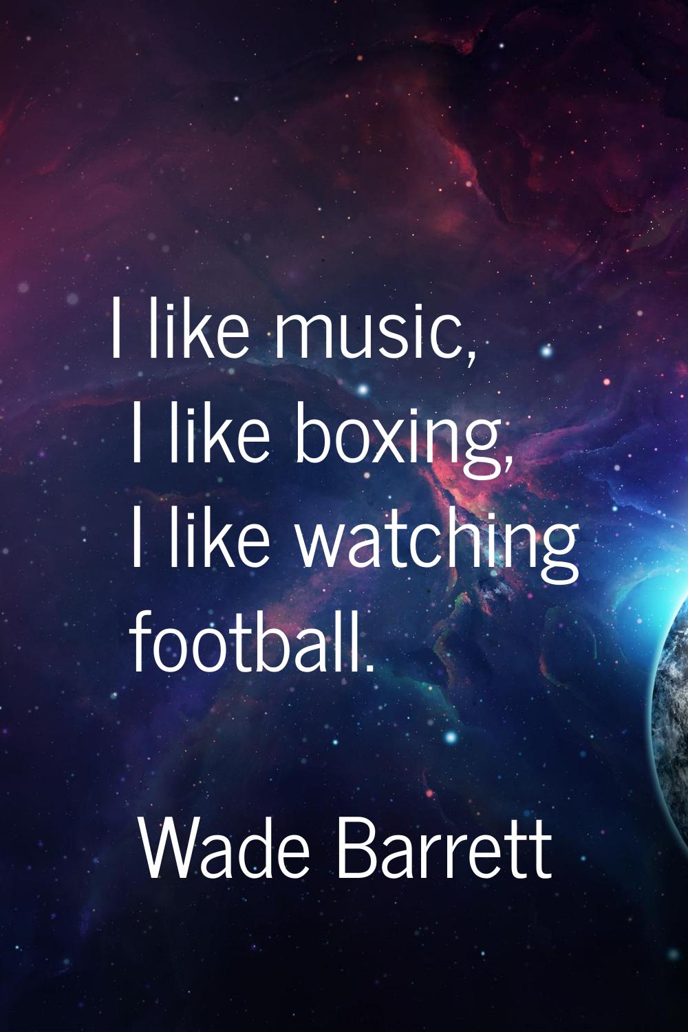 I like music, I like boxing, I like watching football.
