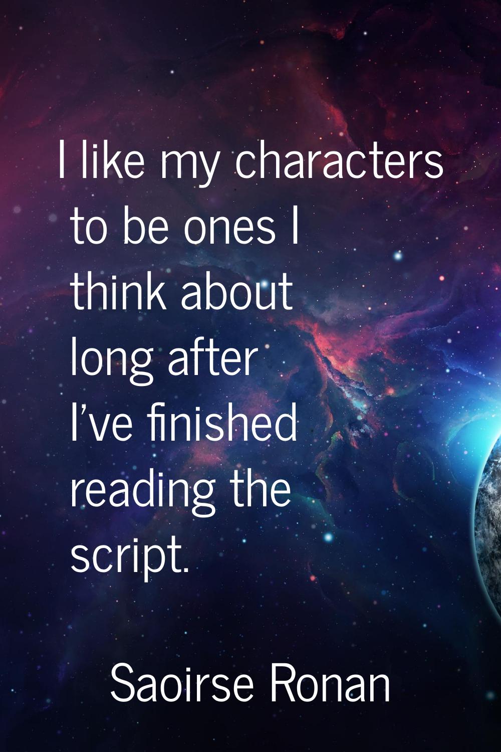 I like my characters to be ones I think about long after I've finished reading the script.