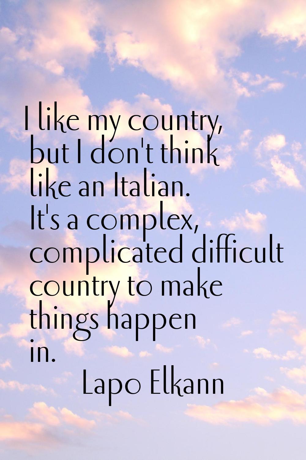 I like my country, but I don't think like an Italian. It's a complex, complicated difficult country