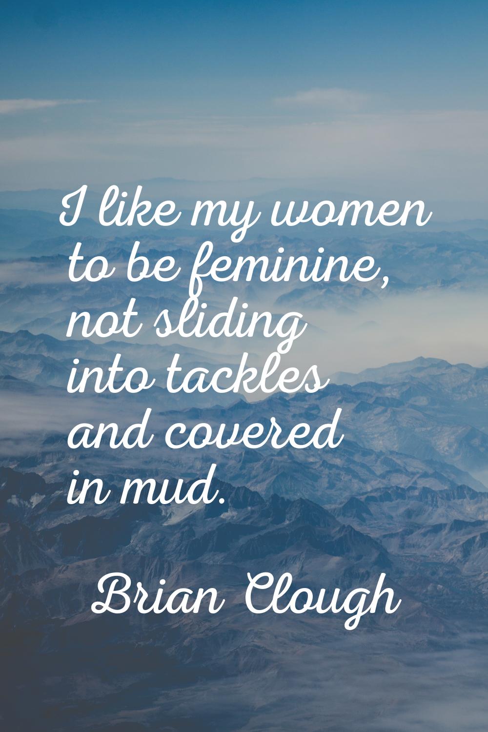 I like my women to be feminine, not sliding into tackles and covered in mud.