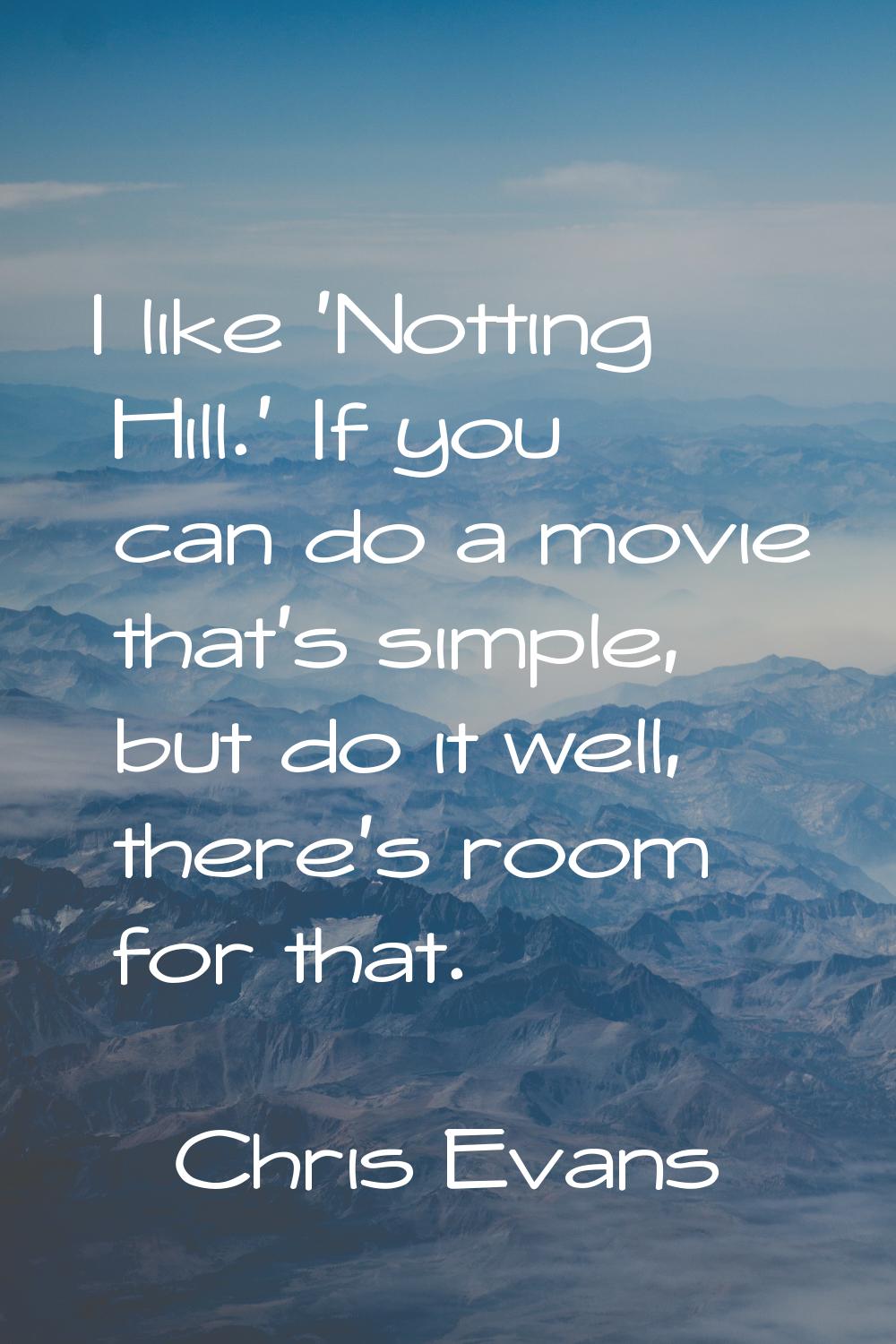 I like 'Notting Hill.' If you can do a movie that's simple, but do it well, there's room for that.