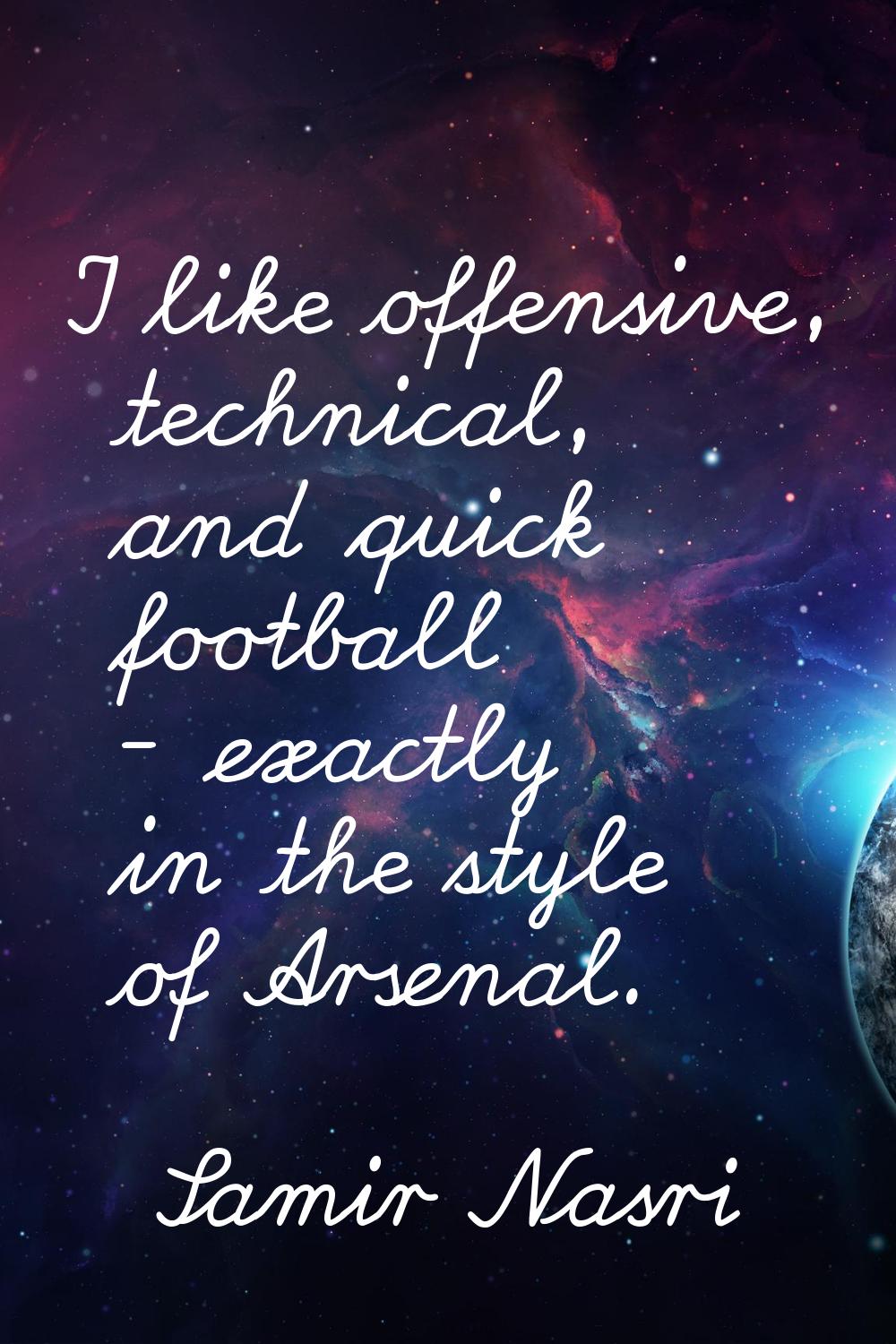 I like offensive, technical, and quick football - exactly in the style of Arsenal.