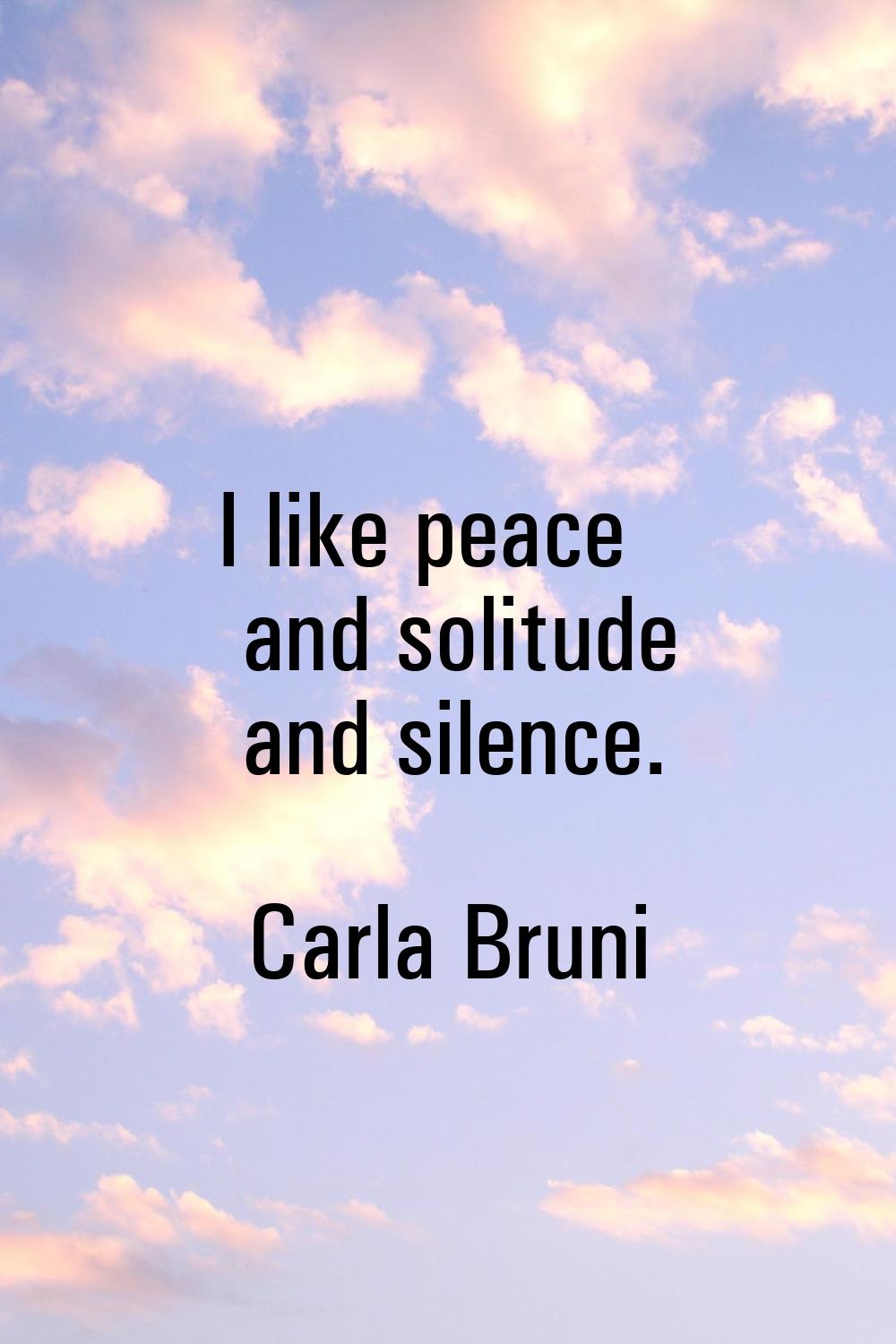 I like peace and solitude and silence.