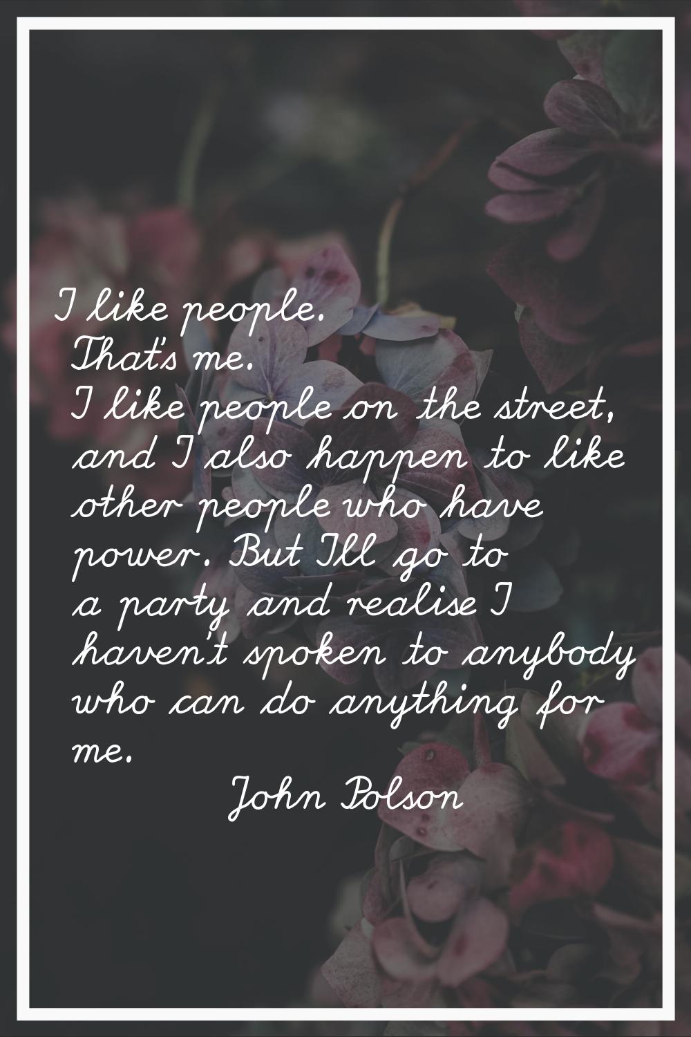 I like people. That's me. I like people on the street, and I also happen to like other people who h
