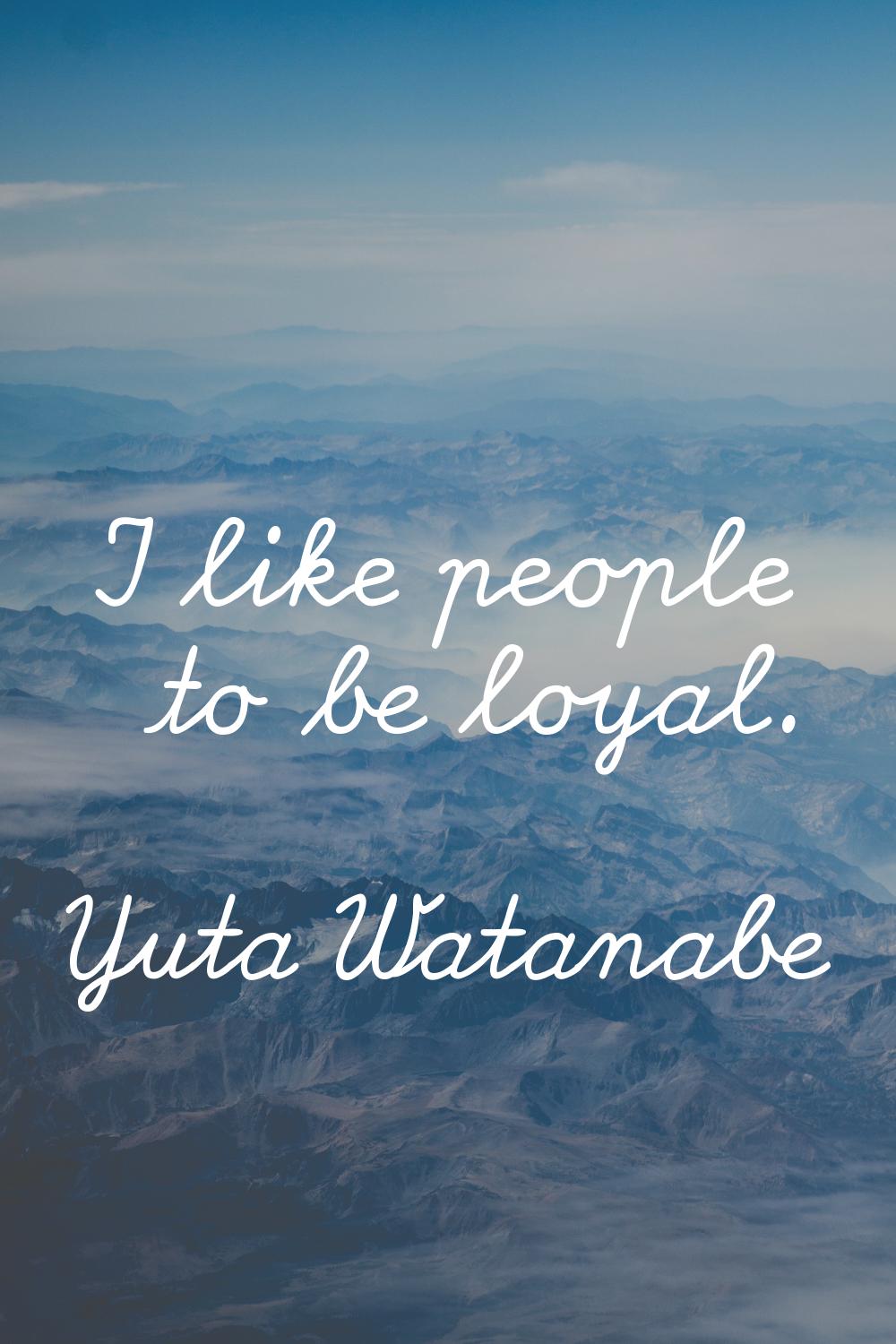 I like people to be loyal.