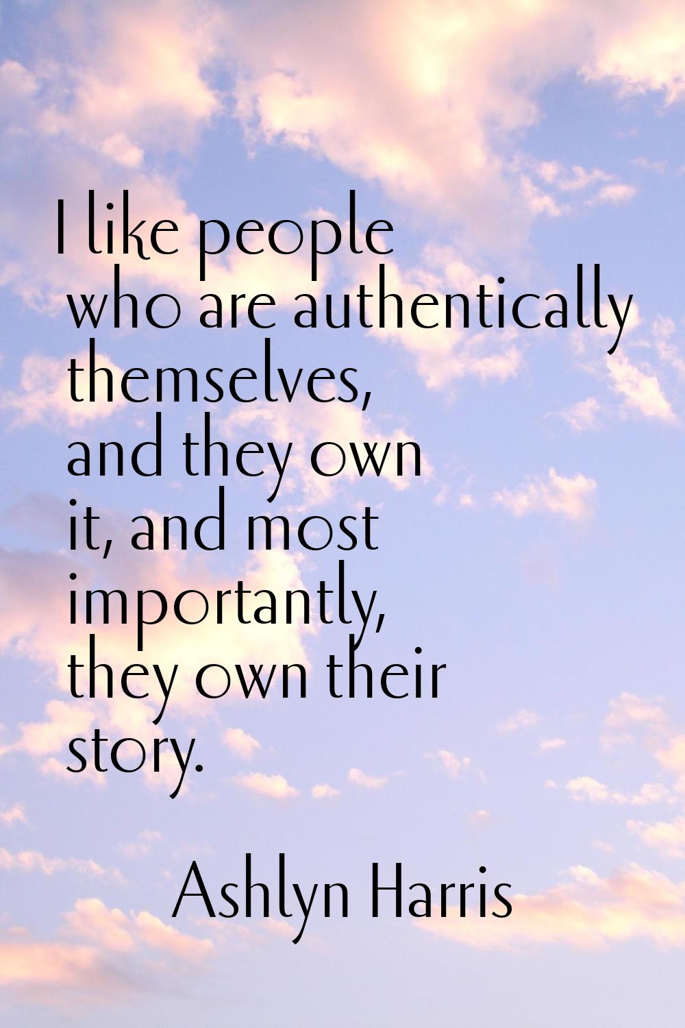 I like people who are authentically themselves, and they own it, and most importantly, they own the