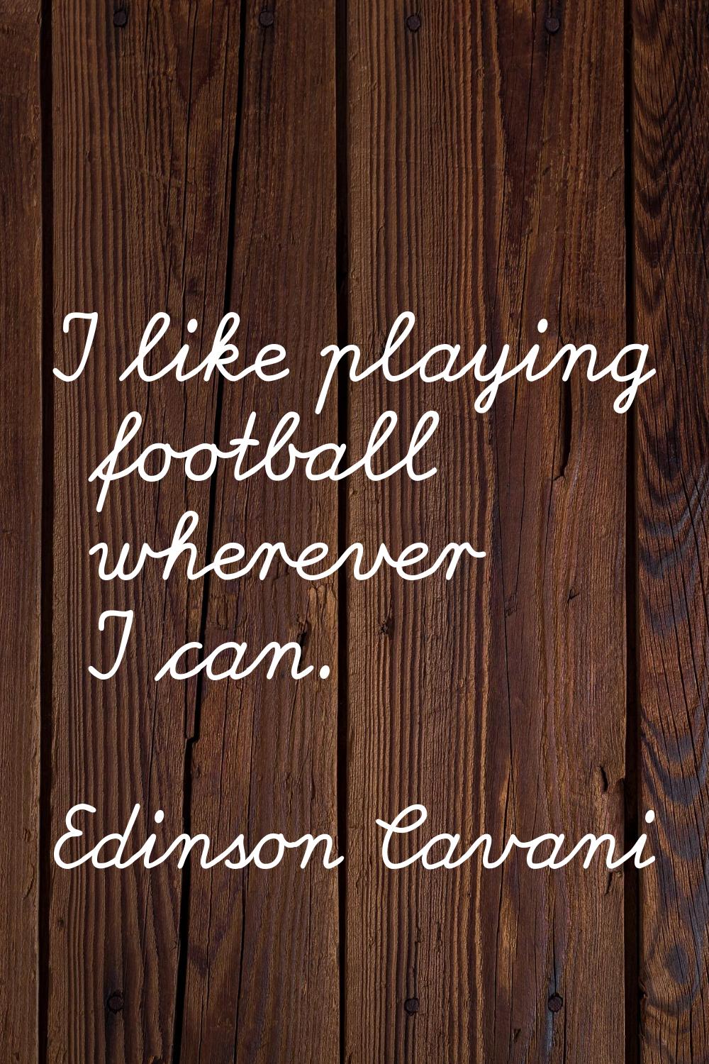 I like playing football wherever I can.