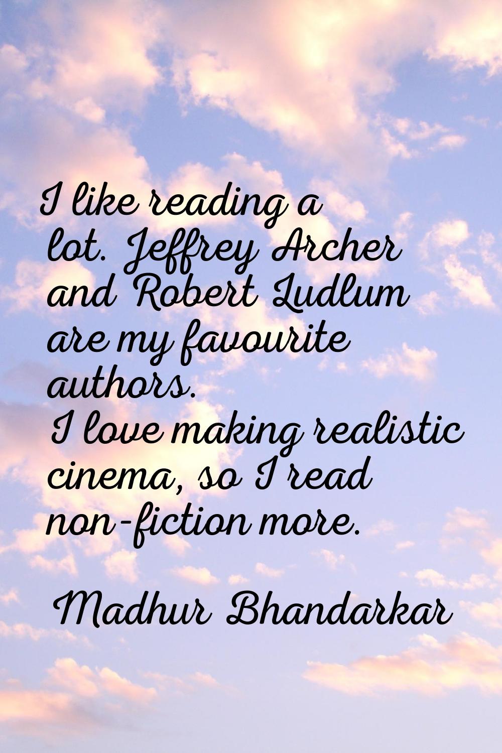 I like reading a lot. Jeffrey Archer and Robert Ludlum are my favourite authors. I love making real