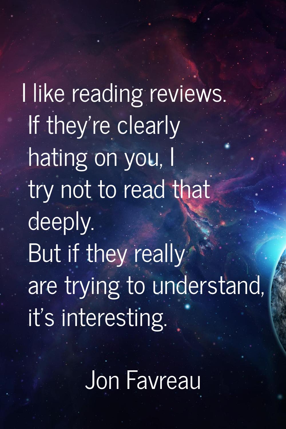 I like reading reviews. If they're clearly hating on you, I try not to read that deeply. But if the