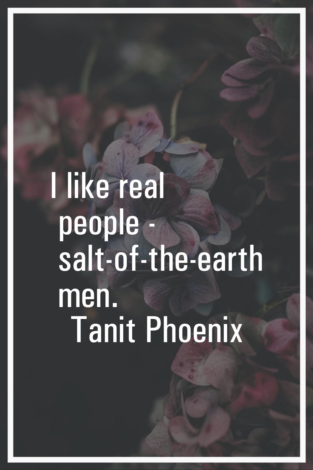 I like real people - salt-of-the-earth men.