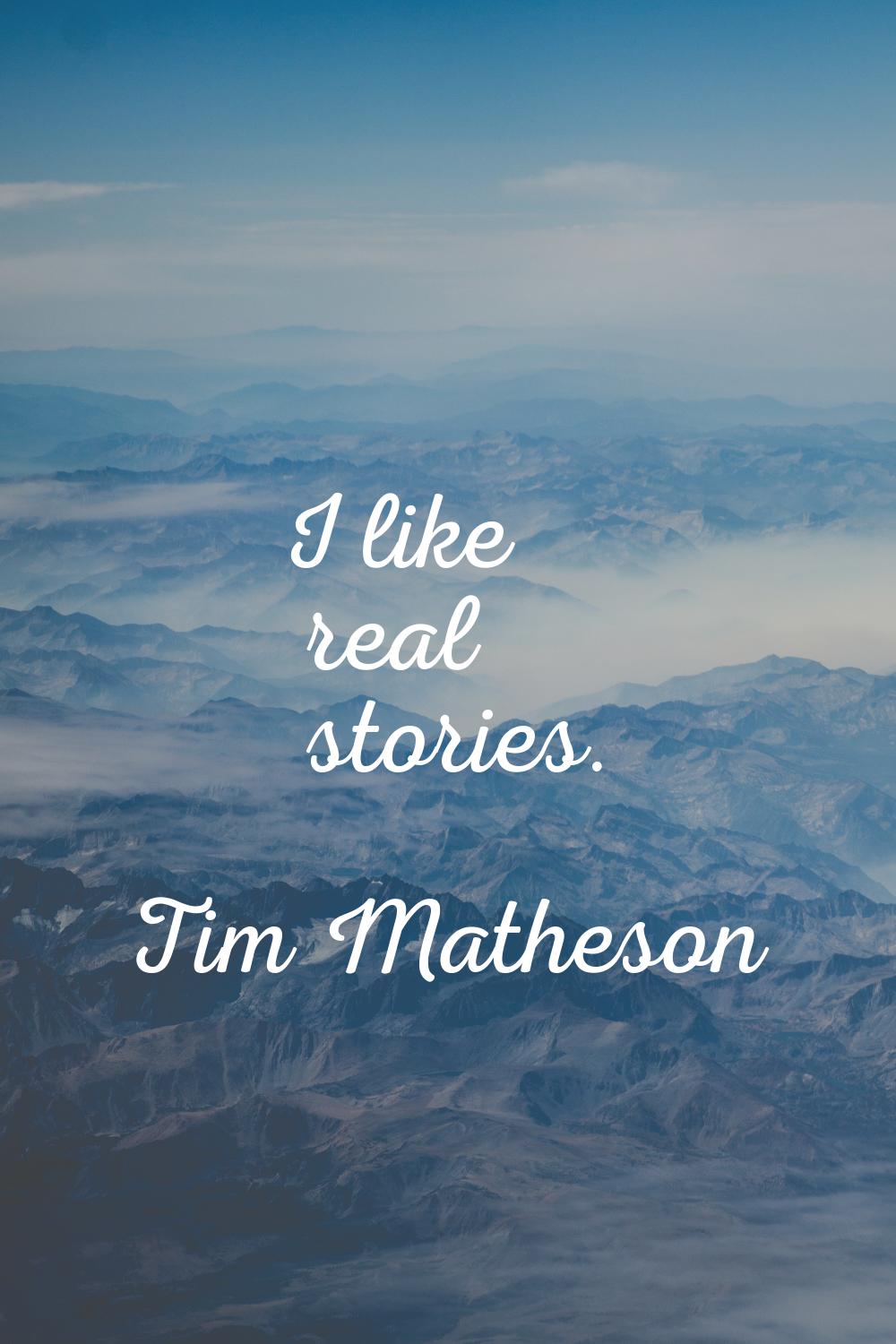 I like real stories.