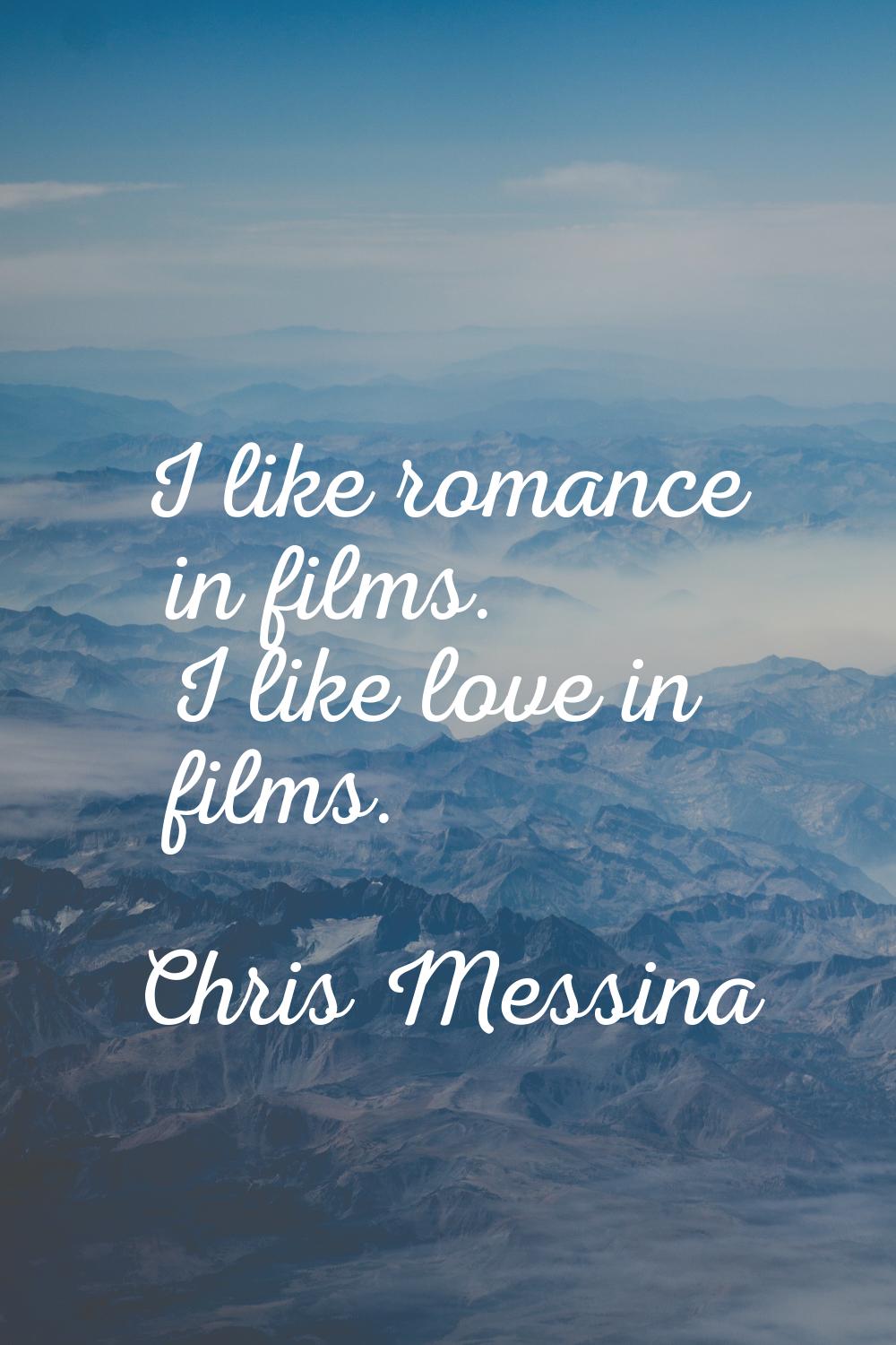 I like romance in films. I like love in films.