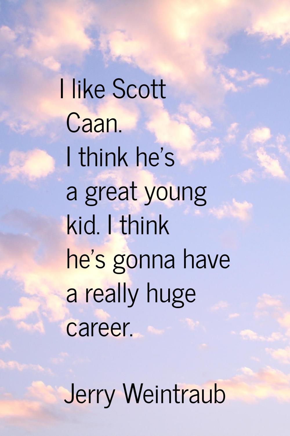 I like Scott Caan. I think he's a great young kid. I think he's gonna have a really huge career.