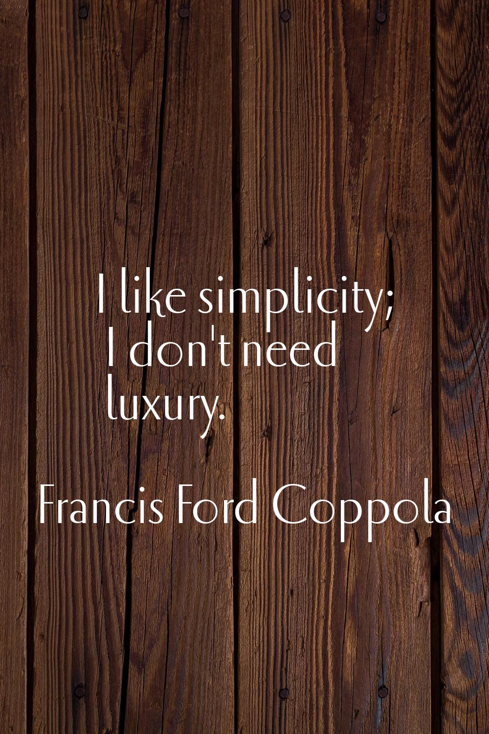 I like simplicity; I don't need luxury.