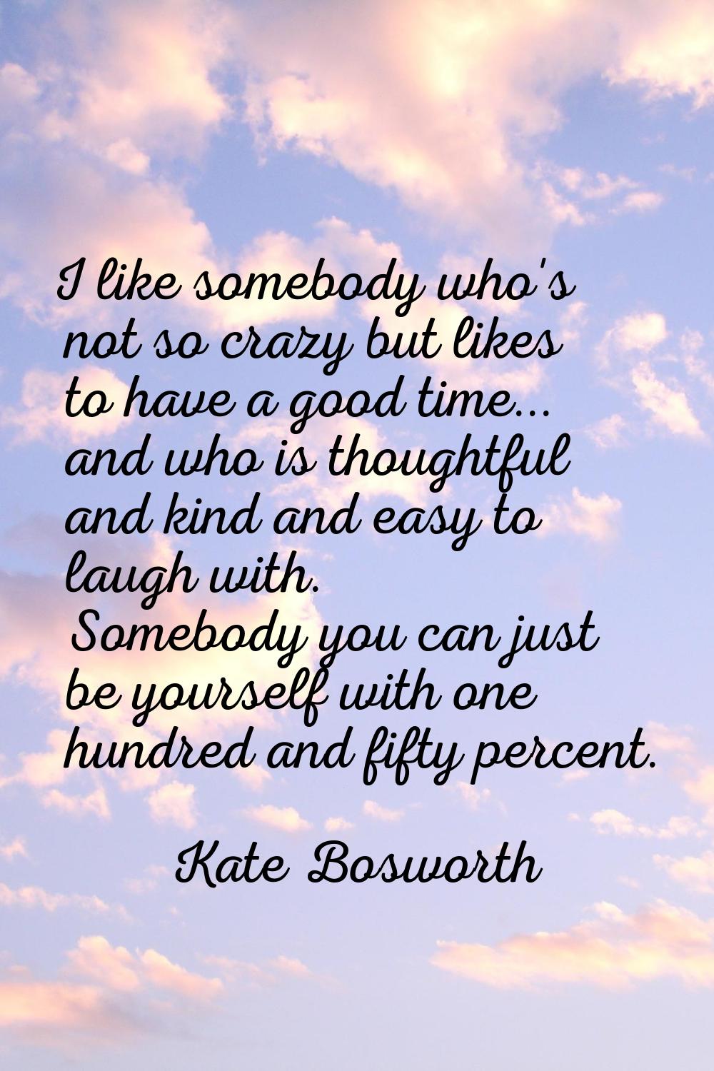 I like somebody who's not so crazy but likes to have a good time... and who is thoughtful and kind 