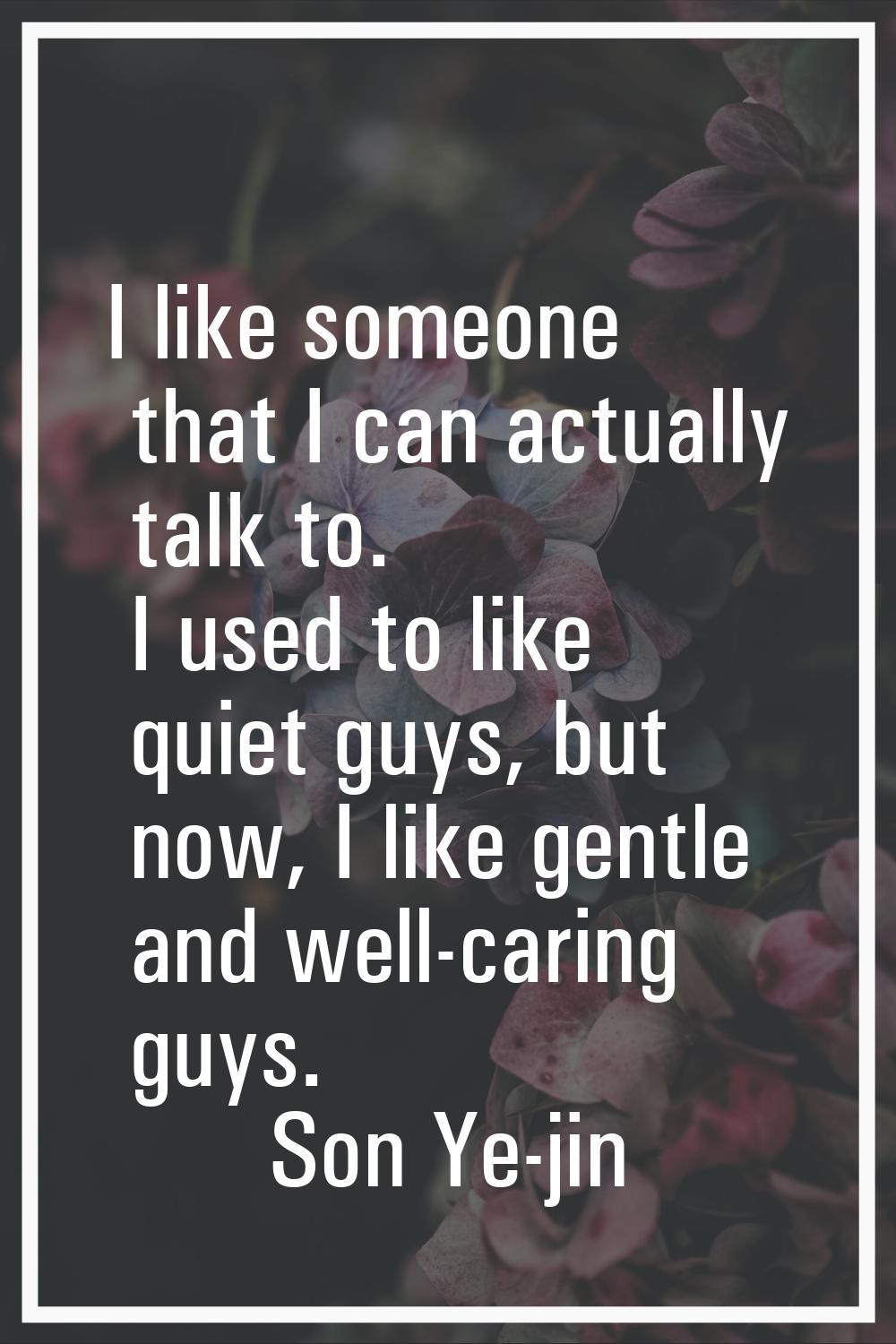 I like someone that I can actually talk to. I used to like quiet guys, but now, I like gentle and w