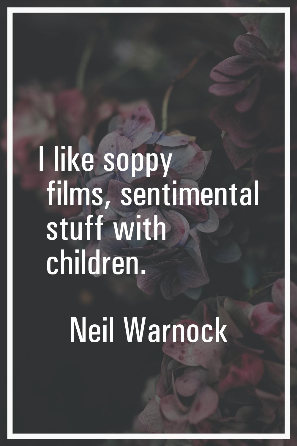 I like soppy films, sentimental stuff with children.