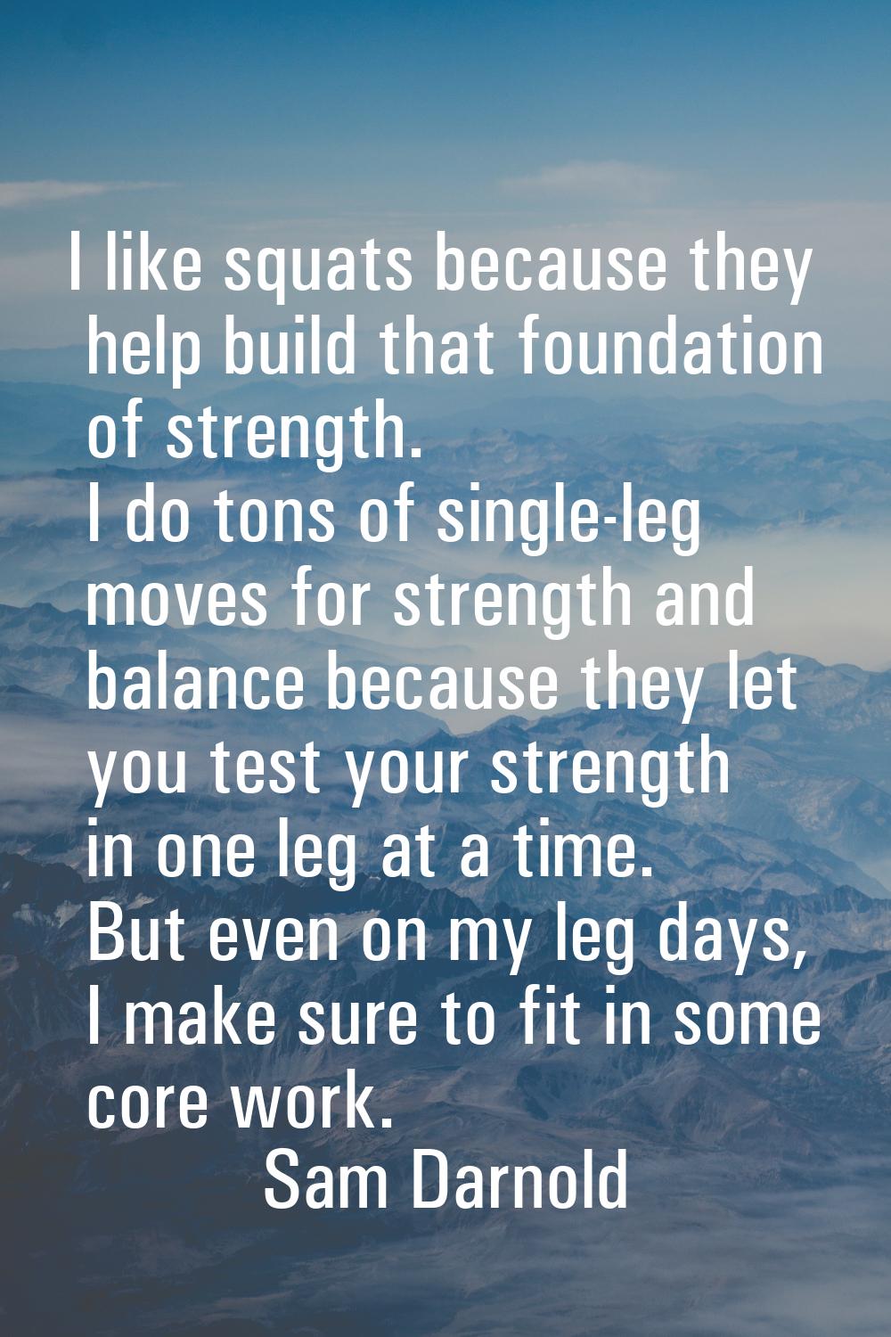 I like squats because they help build that foundation of strength. I do tons of single-leg moves fo