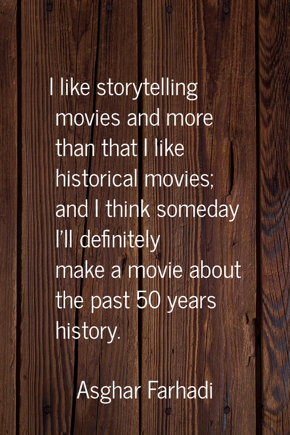 I like storytelling movies and more than that I like historical movies; and I think someday I'll de