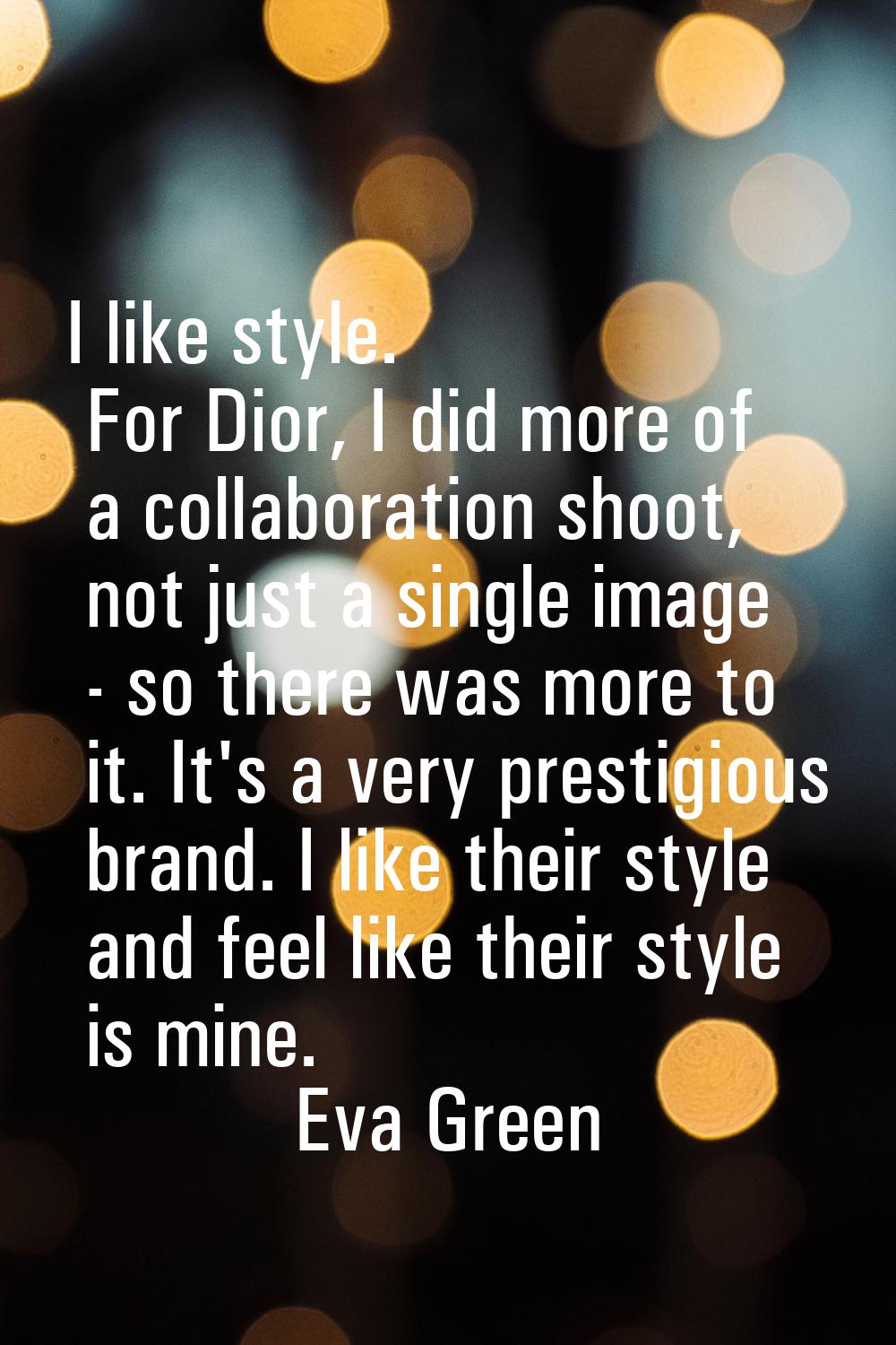 I like style. For Dior, I did more of a collaboration shoot, not just a single image - so there was