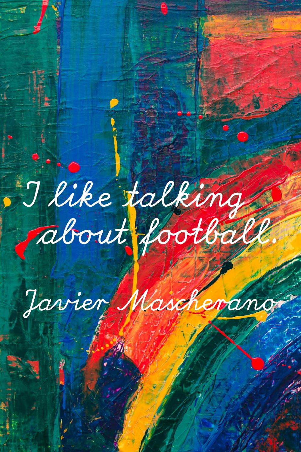 I like talking about football.