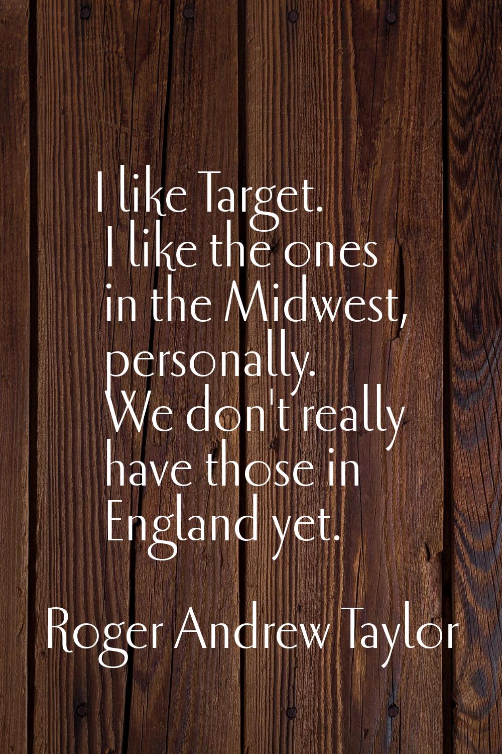 I like Target. I like the ones in the Midwest, personally. We don't really have those in England ye