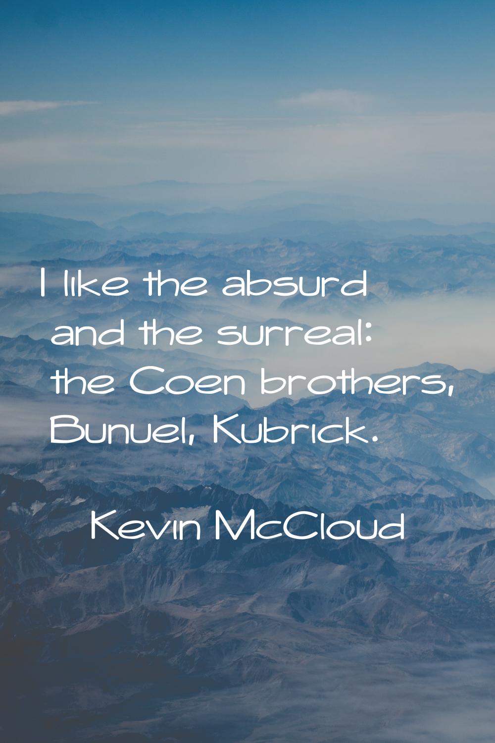 I like the absurd and the surreal: the Coen brothers, Bunuel, Kubrick.