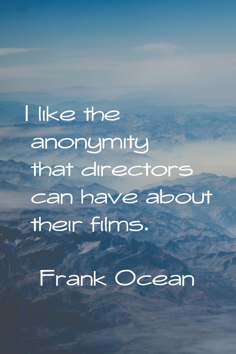 I like the anonymity that directors can have about their films.