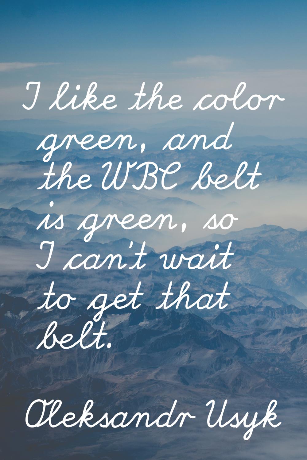 I like the color green, and the WBC belt is green, so I can't wait to get that belt.