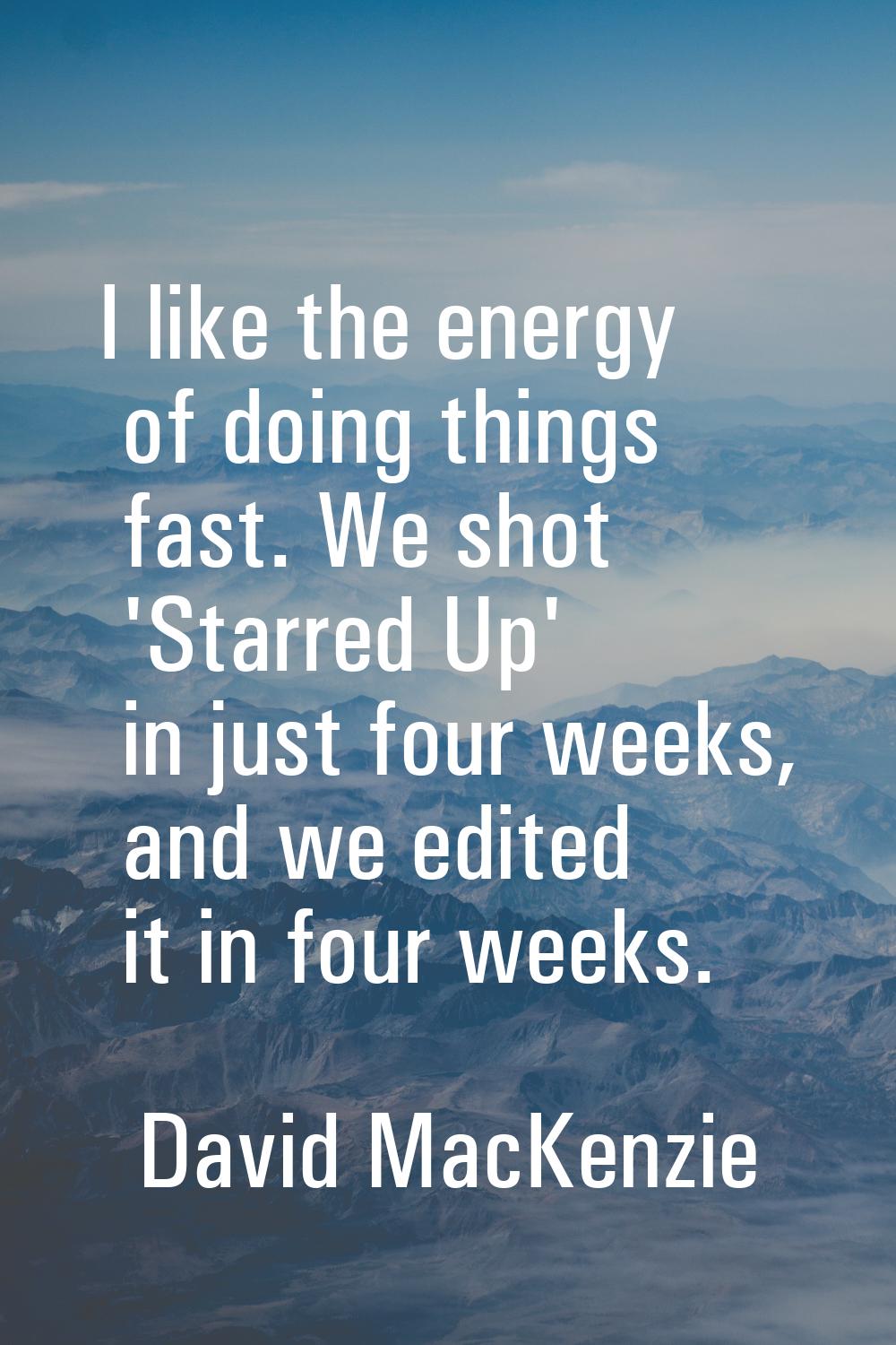 I like the energy of doing things fast. We shot 'Starred Up' in just four weeks, and we edited it i
