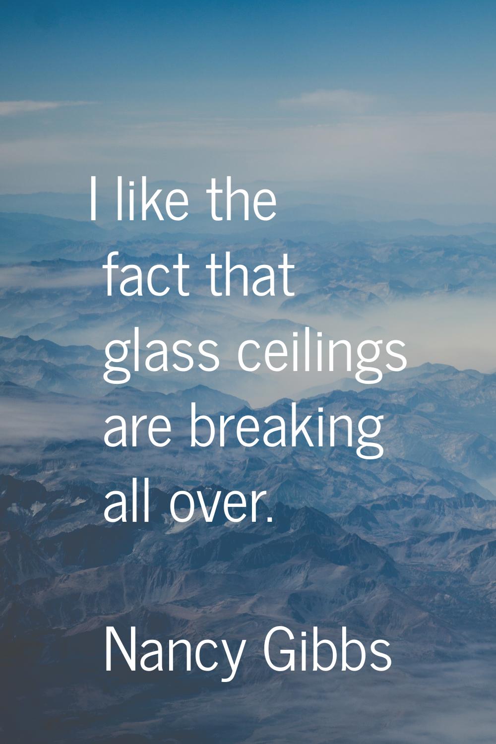 I like the fact that glass ceilings are breaking all over.