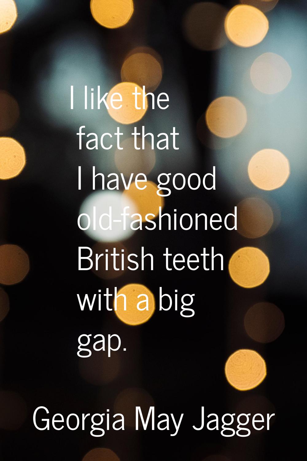 I like the fact that I have good old-fashioned British teeth with a big gap.