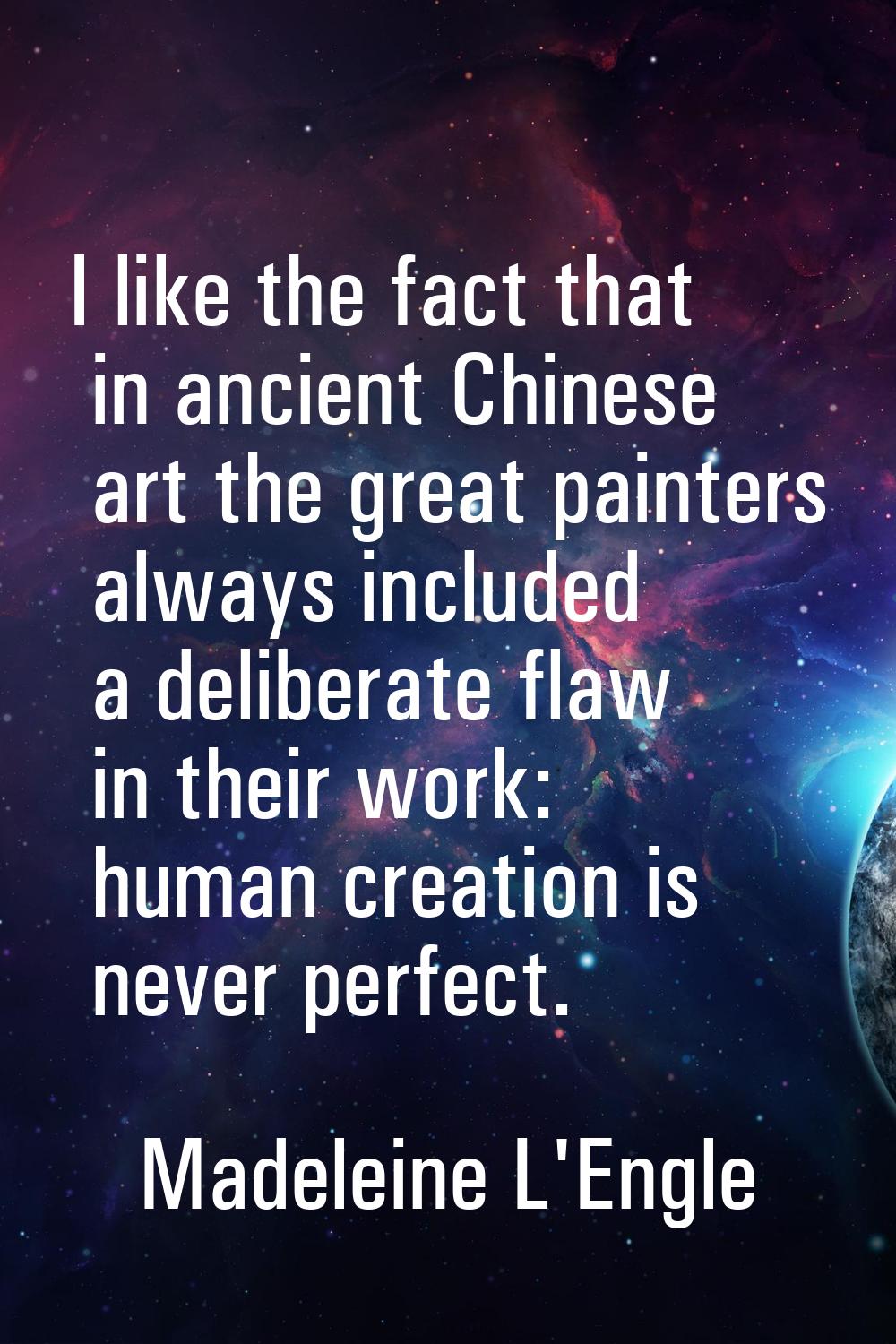 I like the fact that in ancient Chinese art the great painters always included a deliberate flaw in