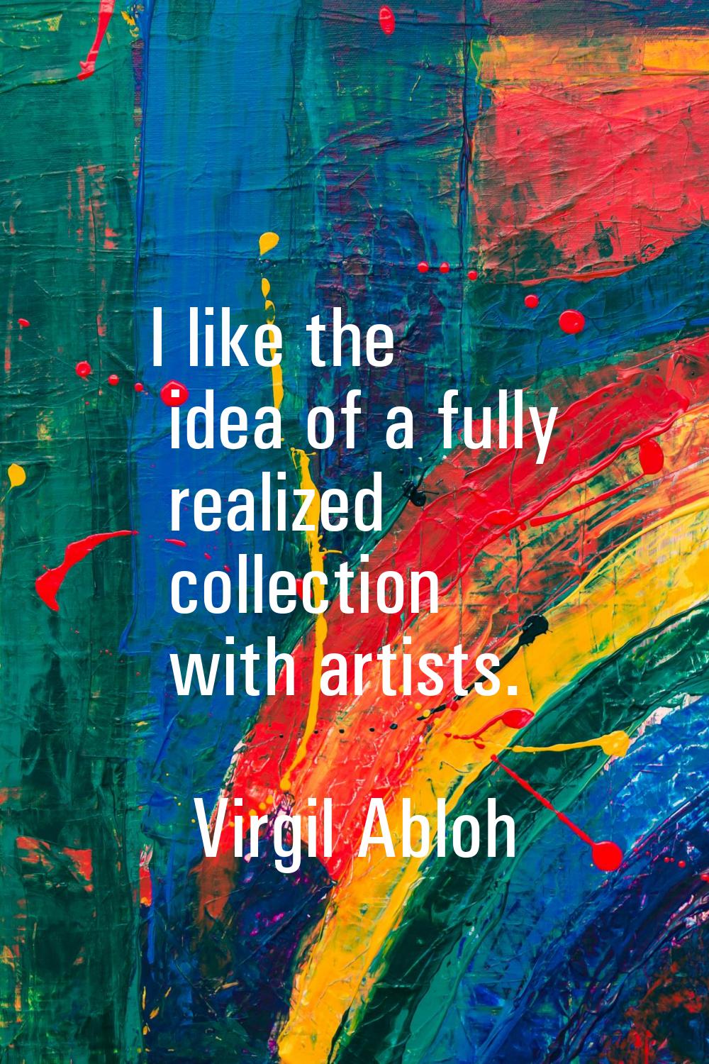 I like the idea of a fully realized collection with artists.