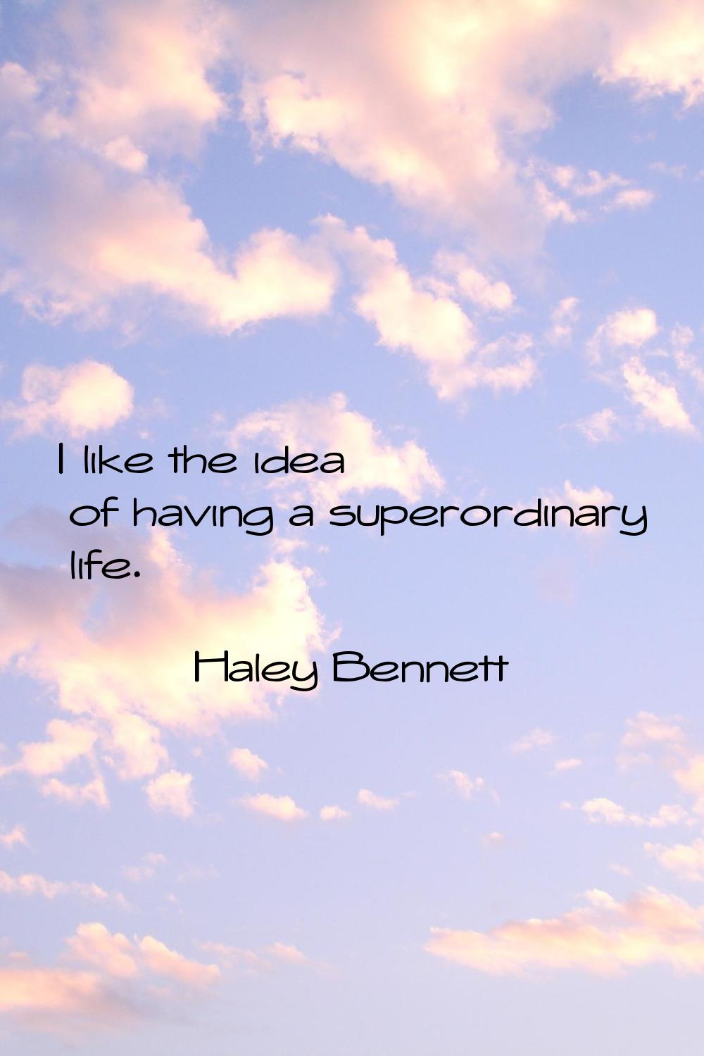 I like the idea of having a superordinary life.