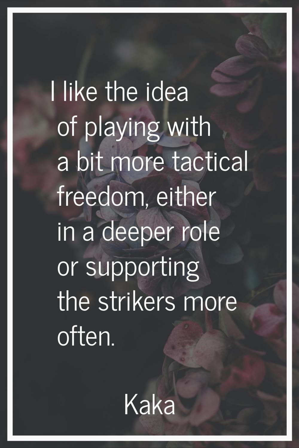 I like the idea of playing with a bit more tactical freedom, either in a deeper role or supporting 