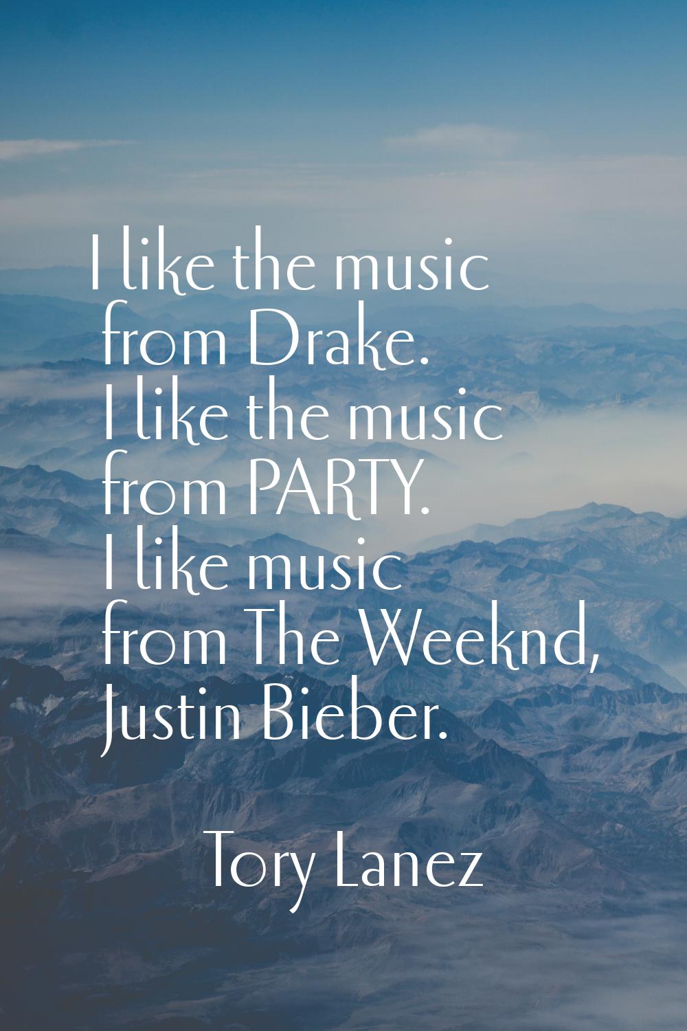 I like the music from Drake. I like the music from PARTY. I like music from The Weeknd, Justin Bieb