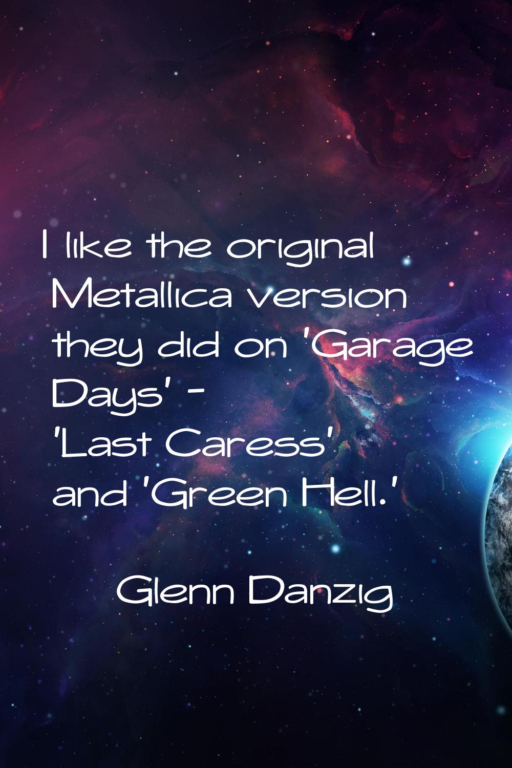 I like the original Metallica version they did on 'Garage Days' - 'Last Caress' and 'Green Hell.'