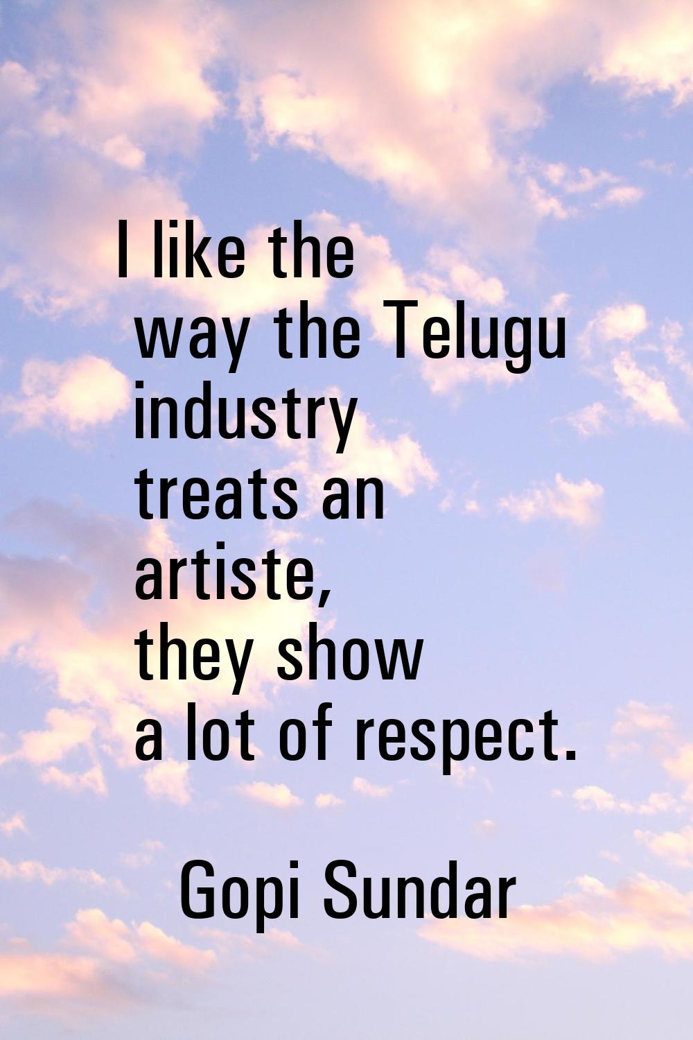 I like the way the Telugu industry treats an artiste, they show a lot of respect.