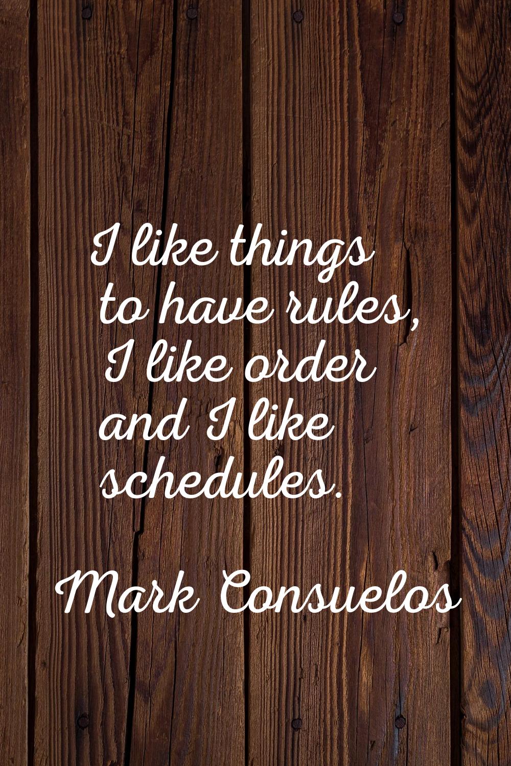 I like things to have rules, I like order and I like schedules.
