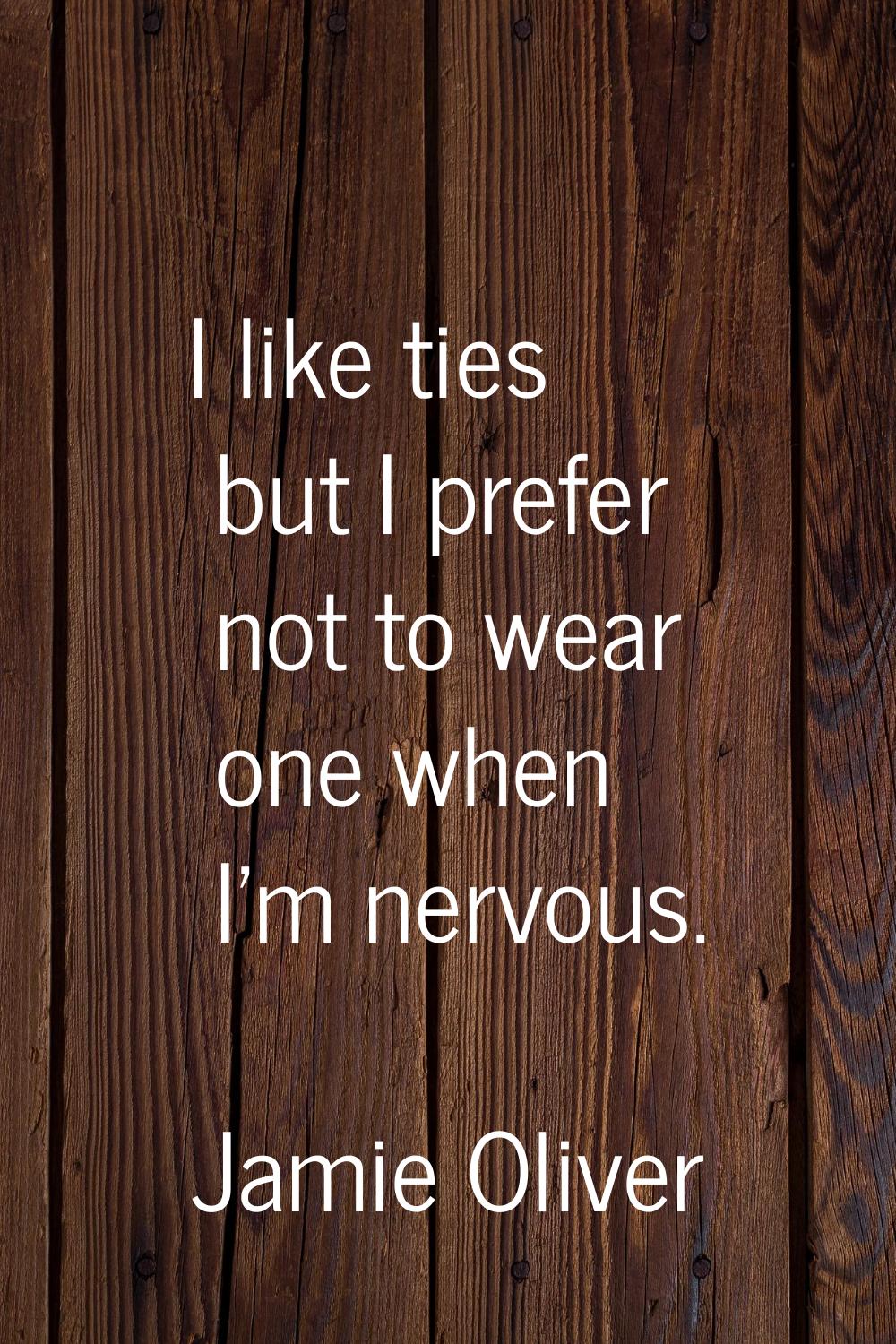 I like ties but I prefer not to wear one when I'm nervous.